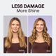 Before and after comparison of a woman's hair with text 'LESS DAMAGE More Shine'.